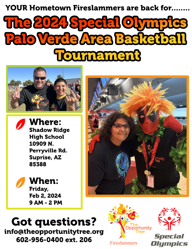 YOUR Hometown Fireslammers are back for...The 2024 Special Olympics Palo Verde Area Basketball Tournament - Where: Shadow Ridge High School 10909 North Perryville Road Surprise AZ 85388 When: Friday, Feb 2, 2024 - 9 AM - 2 PM Got questions - info@theopportunitytree.org - 6029560400 ext 206