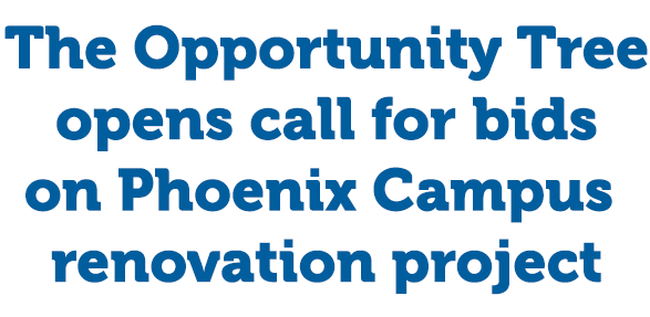 The Opportunity Tree<br />
opens call for bids<br />
on Phoenix Campus<br />
renovation project